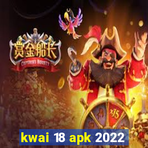 kwai 18 apk 2022